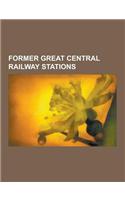 Former Great Central Railway Stations: Marylebone Station, Manchester Piccadilly Station, Belgrave and Birstall Railway Station, Leicester Central Rai(English)