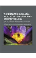 The Frederic Gallatin, Jr. Collection of Books on Ornithology; To Be Sold by Order of the Estate of Theodore N. Vail