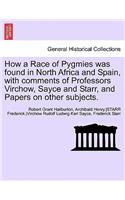 How a Race of Pygmies Was Found in North Africa and Spain, with Comments of Professors Virchow, Sayce and Starr, and Papers on Other Subjects.