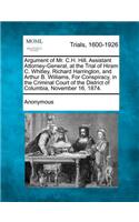 Argument of Mr. C.H. Hill, Assistant Attorney-General, at the Trial of Hiram C. Whitley, Richard Harrington, and Arthur B. Williams, for Conspiracy, in the Criminal Court of the District of Columbia, November 16, 1874.