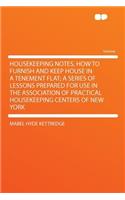 Housekeeping Notes, How to Furnish and Keep House in a Tenement Flat; A Series of Lessons Prepared for Use in the Association of Practical Housekeeping Centers of New York