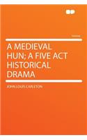 A Medieval Hun; A Five ACT Historical Drama