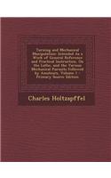 Turning and Mechanical Manipulation: Intended as a Work of General Reference and Practical Instruction, on the Lathe, and the Various Mechanical Pursuits Followed by Amateurs, Volume 1
