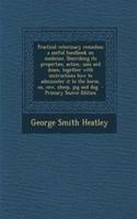 Practical Veterinary Remedies; A Useful Handbook on Medicine. Describing Its Properties, Action, Uses and Doses, Together with Instructions How to Administer It to the Horse, Ox, Cow, Sheep, Pig and Dog