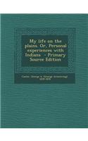 My Life on the Plains. Or, Personal Experiences with Indians - Primary Source Edition