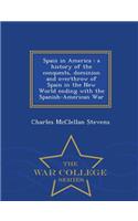 Spain in America: A History of the Conquests, Dominion and Overthrow of Spain in the New World Ending with the Spanish-American War - War College Series