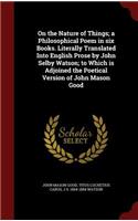 On the Nature of Things; a Philosophical Poem in six Books. Literally Translated Into English Prose by John Selby Watson; to Which is Adjoined the Poetical Version of John Mason Good