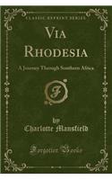 Via Rhodesia: A Journey Through Southern Africa (Classic Reprint)