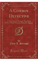 A Cowboy Detective: A True Story of Twenty-Two Years with a World-Famous Detective Agency (Classic Reprint)