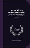 Arthur William Heintzelman, Etcher: An Appreciation Of The Man And His Work With An Authoritative List Of His Etchings