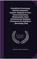 Gründliche Erweisung, Daß Ihro Römisch-kayserl. Majestät In Dero Oesterreichischen Niederlanden Nach Allerhöchsten Belieben Commercia Zu Stabiliren ... Berechtigt Sind