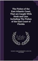 The Fishes of the East Atlantic Coast, That are Caught With Hook and Line. Including The Fishes of the East Coast of Florida