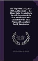 Sun's Spotted Area, 1832-1900. A Statement of the Mean Daily Area in Each Synodic Rotation of the sun, Based Upon Data Collected at the Solar Physics Observatory, South Kensington