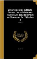 Département de la Haute-Marne. Les subsistances en céréales dans le district de Chaumont de 1788 à l'an 5; Tome 2