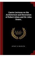 Cantor Lectures on the Architecture and Decoration of Robert Adam and Sir John Soane..