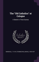 The Old Catholics at Cologne: A Sketch in Three Scenes
