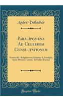Paralipomena Ad Celebrem Consultationem: Nomine Rr. Religiosorum Abbatiae S. Arnulphi, Apud Metenses Latinï¿½, Et Gallicï¿½ Factam (Classic Reprint)