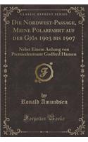 Die Nordwest-Passage, Meine Polarfahrt Auf Der GjÃ¶a 1903 Bis 1907: Nebst Einem Anhang Von Premierleutnant Godfred Hansen (Classic Reprint)