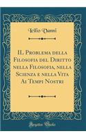 Il Problema Della Filosofia del Diritto Nella Filosofia, Nella Scienza E Nella Vita AI Tempi Nostri (Classic Reprint)
