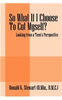 So What If I Choose to Cut Myself?