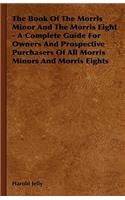 Book of the Morris Minor and the Morris Eight - A Complete Guide for Owners and Prospective Purchasers of All Morris Minors and Morris Eights
