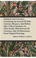 Zululand And Cetewayo, Containing An Account Of Zulu Customs, Manners, And Habits, After A Short Residence In Their Kraals, With Portrait Of Cetewayo, And 28 Illustrations From Original Drawings