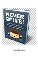 Never Say Later - How to Stop putting things off