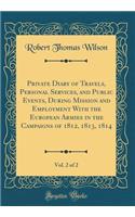 Private Diary of Travels, Personal Services, and Public Events, During Mission and Employment with the European Armies in the Campaigns of 1812, 1813, 1814, Vol. 2 of 2 (Classic Reprint)