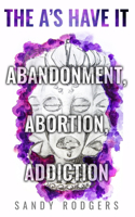 A's Have It - Abandonment, Abortion, Addiction