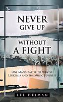 Never Give Up Without a Fight: One Man's Battle to Survive Leukemia and the Music Business