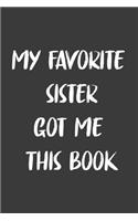 My Favorite Sister Got Me This Book: 6x9 Journal for Writing Down Daily Habits, Diary, Notebook, Gag Gift