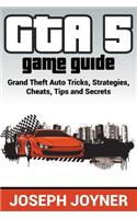 GTA 5 Game Guide: Grand Theft Auto Tricks, Strategies, Cheats, Tips and Secrets