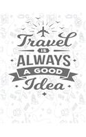 Travel Is Always A Good Idea: : 8.5" X 11" Lined Journal 120 Pages, Travel Journal, Diary To Record Your Thoughts, Motivational Message, A Journal for Road Trips,