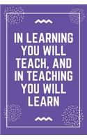 In learning you will teach, and in teaching you will learn