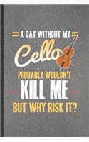 A Day Without My Cello Probably Wouldn't Kill Me but Why Risk It: Funny Music Teacher Lover Lined Notebook/ Blank Journal For Cellist Cello Player Student, Inspirational Saying Unique Special Birthday Gift Idea Cut