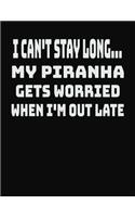 I Can't Stay Long... My Piranha Gets Worried When I'm Out Late: College Ruled Notebook Journal for Piranha Lovers