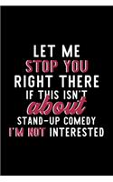 Let Me Stop You Right There If This Isn't About Stand-Up Comedy I'm Not Interested: Notebook for Stand-Up Comedy Lover - Great Christmas & Birthday Gift Idea for Stand-Up Comedy Fan - Stand-Up Comedy Journal - Stand-Up Comedy Fan Di