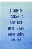 A Ship In Harbor Is Safe But That Is Not What Ships Are For