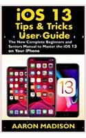 iOS 13 Tips & Tricks User Guide: The New Complete Beginners and Seniors Manual to Master the iOS 13 on your iPhone