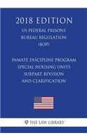 Inmate Discipline Program - Special Housing Units - Subpart Revision and Clarification (US Federal Prisons Bureau Regulation) (BOP) (2018 Edition)