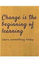 Change is the beginning of learning Learn something today