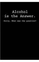 Alcohol is the Answer. Sorry, What was the Question?: Blank Lined journal for alcohol lovers 110 Pages 6x9, Funny, Appreciation and Gag gift for men and women who love to drink beer, wine, whiskey, rum,