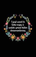 I Just Want to Take Naps and Watch Serial Killer Documentaries: Serial Killer Notebook (6x9) - Serial Killer Gifts for Women - Serial Killer Journal - Funny Serial Killer Notebook