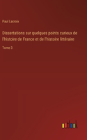 Dissertations sur quelques points curieux de l'histoire de France et de l'histoire littéraire