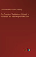 Fire Fountains. The Kingdom of Hawaii, its Volcanoes, and the History of its Missions