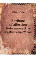 A tribute of affection To the memory of the late Rev. George W. Cole
