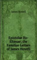 Epistolae Ho-Elianae; the Familiar Letters of James Howell