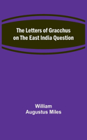 The Letters of Gracchus on the East India Question