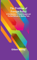 Problem of Foreign Policy; A Consideration of Present Dangers and the Best Methods for Meeting Them