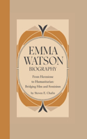 Emma Watson Biography: From Hermione to Humanitarian: Bridging Film and Feminism